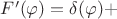 $F'(\varphi)= \delta(\varphi)+$