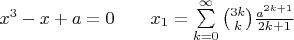 $x^3-x+a=0\qquad\eqno{x}_{1}=\sum\limits_{k=0}^{\infty}\binom{3k}{k}\frac{a^{2k+1}}{2k+1}$
