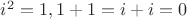 $i^2 = 1, 1+1=i+i=0$