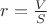 $r=\frac{V}{S}$