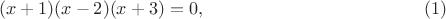$$(x+1)(x-2)(x+3)=0,\qquad\qquad\eqno(1)$$