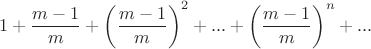 $$1+\frac{m-1}{m}+\left(\frac{m-1}{m}\right)^2+...+\left(\frac{m-1}{m}\right)^n+...$$