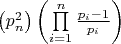 $\left( {p_n^2} \right)\left( {\prod\limits_{i = 1}^n {\frac{{{p_i} - 1}}{{{p_i}}}} } \right)$