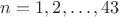 $n=1,2,\dots,43$