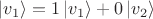 $| v_1 \rangle = 1 \, | v_1 \rangle + 0 \, | v_2 \rangle $