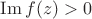 $\operatorname{Im} f(z) >0$