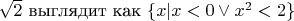 $\sqrt 2$ выглядит как $\{x|x<0\vee x^2<2\}$