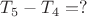 $T_5 - T_4 = ?$