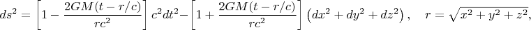 $$ds^2=\left[ 1-\frac{2GM(t-r/c)}{rc^2} \right] c^2 dt^2 - \left[ 1+\frac{2GM(t-r/c)}{rc^2} \right] \left( dx^2+dy^2+dz^2 \right),
\quad r= \sqrt{x^2 + y^2 + z^2},$$