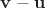 $\mathbf v - \mathbf u$