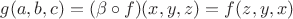 $g(a,b,c)=(\beta\circ f)(x,y,z)=f(z,y,x)$