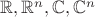 $\mathbb R, \mathbb R^n, \mathbb C, \mathbb C^n$
