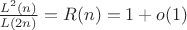 $\frac{L^2(n)}{L(2n)} =  R(n) = 1 + o(1)$
