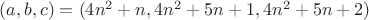 $(a, b, c) = (4n^2 + n, 4n^2 + 5n + 1, 4n^2 + 5n + 2)$