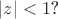 $|z| <1$?