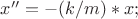 $x''= - (k/m) * x;$
