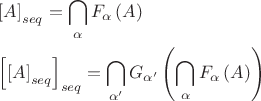 $\[
\begin{gathered}
  \left[ A \right]_{seq}  = \bigcap\limits_\alpha  {F_\alpha  \left( A \right)}  \hfill \\
  \left[ {\left[ A \right]_{seq} } \right]_{seq}  = \bigcap\limits_{\alpha '} {G_{\alpha '} \left( {\bigcap\limits_\alpha  {F_\alpha  \left( A \right)} } \right)}  \hfill \\ 
\end{gathered} 
\]$