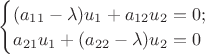 $\begin{cases}(a_{11}-\lambda)u_1+a_{12}u_2=0;\\ a_{21}u_1+(a_{22}-\lambda)u_2=0\end{cases}$