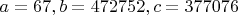 $a=67, b=472752, c=377076$