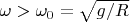 $\omega>\omega_0=\sqrt{g/R}$