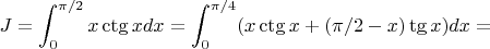 $$
J=\int_0^{\pi/2}x\ctg xdx=\int_0^{\pi/4}(x\ctg x+(\pi/2-x)\tg x)dx=
$$