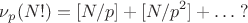 $$
\nu_p(N!)=[N/p]+[N/p^2]+\ldots \; ?
$$