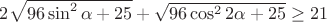 $2\sqrt {96\sin ^2 \alpha+25}+\sqrt {96\cos ^2 2 \alpha +25} \ge 21$ $2\sqrt {96\sin ^2 \alpha+25}+\sqrt {96\cos ^2 2 \alpha +25} \ge 21$
