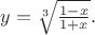 $y=\sqrt[3]{\frac{1-x}{1+x}}.$