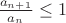 $\frac{a_{n+1}}{a_n}\le1$