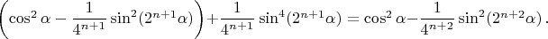 $\left(\cos^2\alpha-\dfrac{1}{4^{n+1}}\sin^2(2^{n+1}\alpha)\right)+\dfrac{1}{4^{n+1}}\sin^4(2^{n+1}\alpha)=\cos^2\alpha-\dfrac{1}{4^{n+2}}\sin^2(2^{n+2}\alpha)\,.$