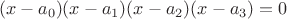 $$(x-a_0)(x-a_1)(x-a_2)(x-a_3)=0$$