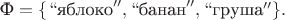 $\text{Ф}=\{``\text{яблоко}'',``\text{банан}'',``\text{груша}''\}.$