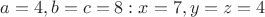 $a=4, b=c=8: x=7, y=z=4$