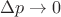 $\Delta p \rightarrow 0$