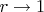 $r \rightarrow 1$