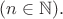 $(n\in\mathbb{N}).$