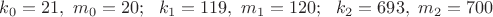 $k_0=21, \ m_0=20; \ \  k_1=119, \ m_1=120; \ \ k_2=693, \ m_2=700$