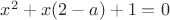 $\[
x^2  + x(2 - a) + 1 = 0
\]
$