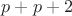 $p + p + 2$