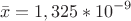 $$\displaystyle\bar{x}=1,325*10^{-9}$$