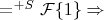 $=^{+S}\mathcal{F}\{1\} \Rightarrow$