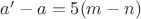 $a'-a=5(m-n)$
