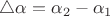$\triangle\alpha = \alpha_2 - \alpha_1 $