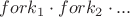 $fork_1 \cdot fork_2 \cdot ...$