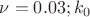 $\nu=0.03; k_0$