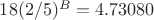 $18(2/5)^B = 4.73080$