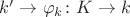 $k'\rightarrow \varphi_k\colon K\rightarrow k$