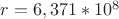 $ r=6,371*10^8 $
