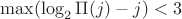$\max(\log_2 \Pi(j)-j) < 3$