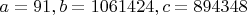 $a=91, b=1061424, c=894348$